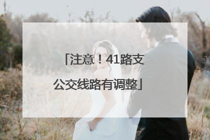 注意！41路支公交线路有调整