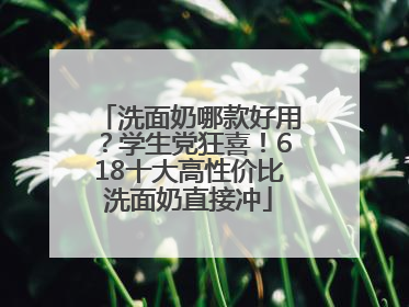 洗面奶哪款好用？学生党狂喜！618十大高性价比洗面奶直接冲