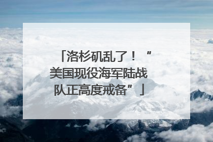洛杉矶乱了！“美国现役海军陆战队正高度戒备”