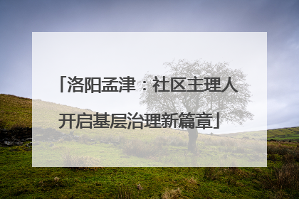 洛阳孟津：社区主理人开启基层治理新篇章