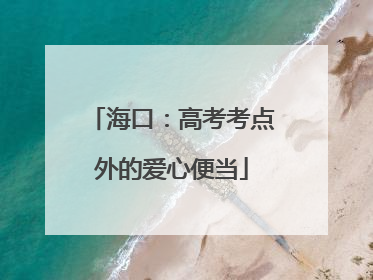 海口：高考考点外的爱心便当
