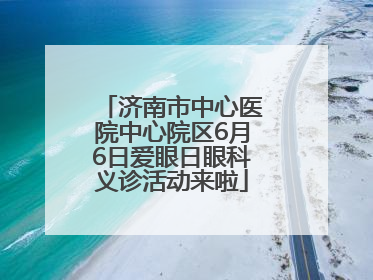 济南市中心医院中心院区6月6日爱眼日眼科义诊活动来啦
