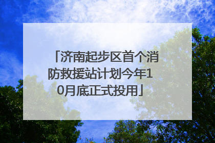 济南起步区首个消防救援站计划今年10月底正式投用