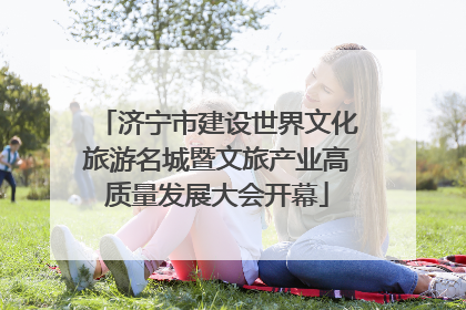 济宁市建设世界文化旅游名城暨文旅产业高质量发展大会开幕