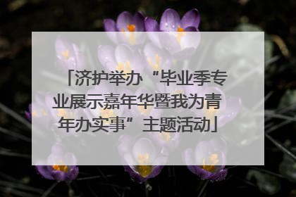 济护举办“毕业季专业展示嘉年华暨我为青年办实事”主题活动
