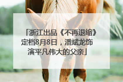 浙江出品《不再退缩》定档8月8日，潘斌龙饰演平凡伟大的父亲