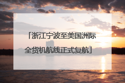 浙江宁波至美国洲际全货机航线正式复航