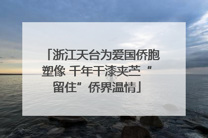浙江天台为爱国侨胞塑像 千年干漆夹苎“留住”侨界温情