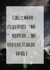 浙江嵊州：音浪里的“嵊”情厚意，解锁科技文旅新体验