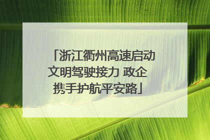 浙江衢州高速启动文明驾驶接力 政企携手护航平安路