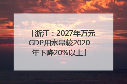 浙江：2027年万元GDP用水量较2020年下降20%以上