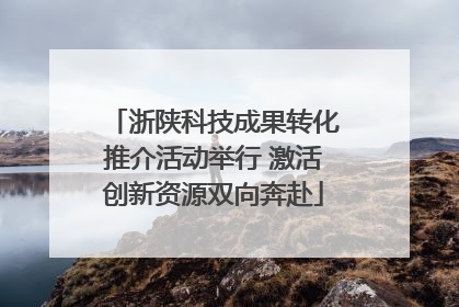 浙陕科技成果转化推介活动举行 激活创新资源双向奔赴