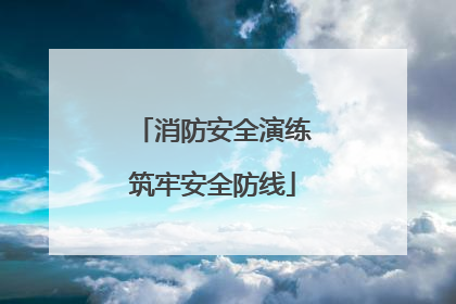 消防安全演练筑牢安全防线