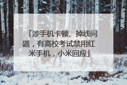 涉手机卡顿、掉线问题，有高校考试禁用红米手机，小米回应