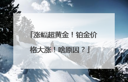 涨幅超黄金！铂金价格大涨！啥原因？