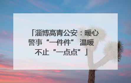 淄博高青公安：暖心警事“一件件” 温暖不止“一点点”