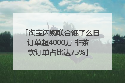 淘宝闪购联合饿了么日订单超4000万 非茶饮订单占比达75%