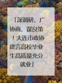 深调研、广协商、谋良策！大连市政协建言高校毕业生高质量充分就业