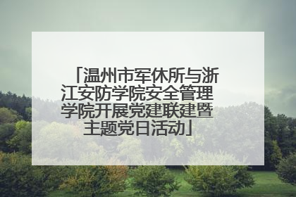 温州市军休所与浙江安防学院安全管理学院开展党建联建暨主题党日活动