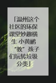 温州这个社区的环保课堂妙趣横生 小黄鹂“教”孩子们玩转垃圾分类