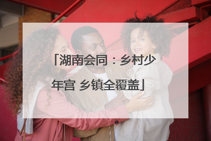 湖南会同：乡村少年宫 乡镇全覆盖