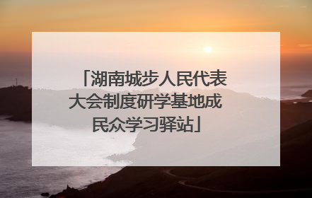 湖南城步人民代表大会制度研学基地成民众学习驿站
