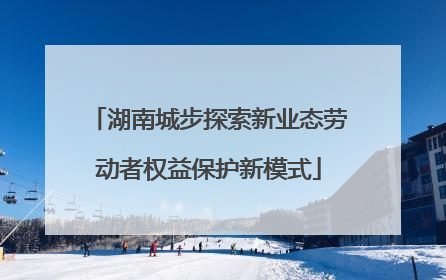 湖南城步探索新业态劳动者权益保护新模式