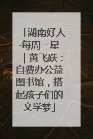 湖南好人·每周一星｜黄飞跃：自费办公益图书馆，搭起孩子们的文学梦