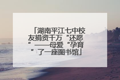 湖南平江七中校友捐资千万“还愿”——母爱“孕育”了一座图书馆