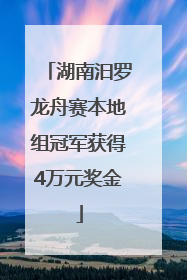 湖南汨罗龙舟赛本地组冠军获得4万元奖金