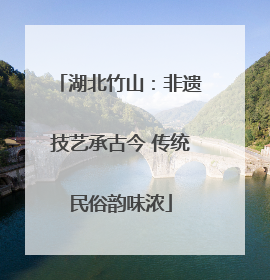 湖北竹山：非遗技艺承古今 传统民俗韵味浓