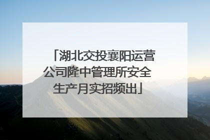 湖北交投襄阳运营公司隆中管理所安全生产月实招频出