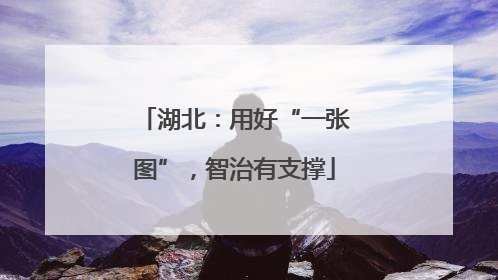 湖北：用好“一张图”，智治有支撑