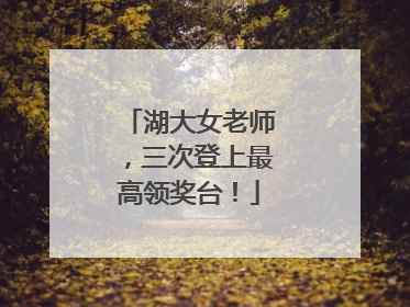 湖大女老师，三次登上最高领奖台！