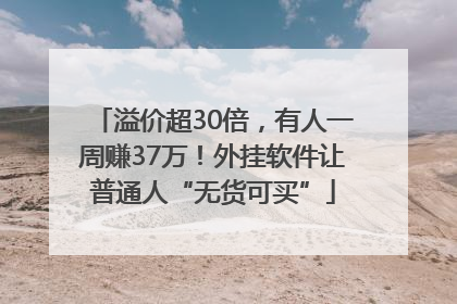 溢价超30倍，有人一周赚37万！外挂软件让普通人“无货可买”
