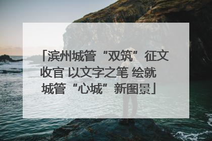滨州城管“双筑”征文收官 以文字之笔 绘就城管“心城”新图景