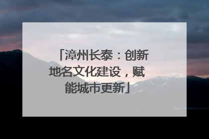 漳州长泰：创新地名文化建设，赋能城市更新