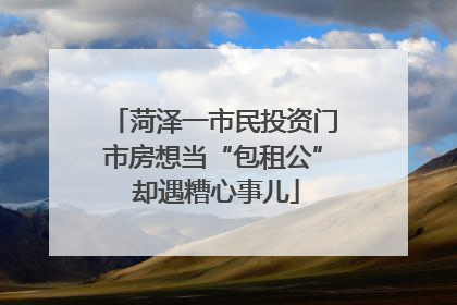 菏泽一市民投资门市房想当“包租公” 却遇糟心事儿