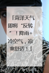 菏泽天气即将“反转”！降雨+冷空气，凉爽舒适！