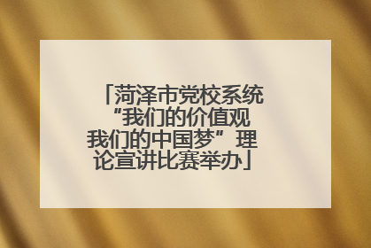 菏泽市党校系统“我们的价值观 我们的中国梦”理论宣讲比赛举办
