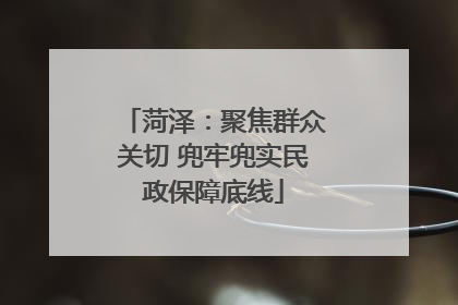 菏泽：聚焦群众关切 兜牢兜实民政保障底线