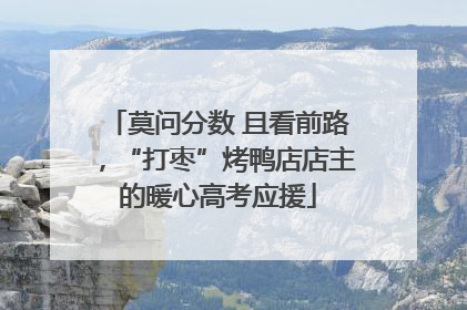 莫问分数 且看前路，“打枣”烤鸭店店主的暖心高考应援