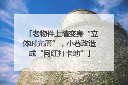 老物件上墙变身“立体时光簿”，小巷改造成“网红打卡地”