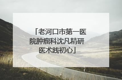 老河口市第一医院肿瘤科沈凡精研医术践初心