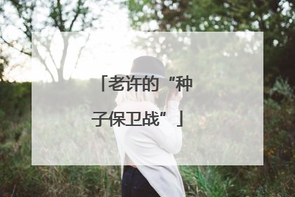 老许的“种子保卫战”