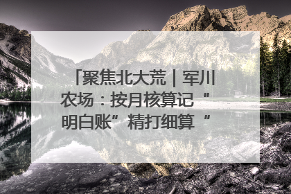 聚焦北大荒｜军川农场：按月核算记“明白账”精打细算“过紧日子”