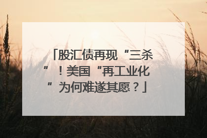 股汇债再现“三杀”！美国“再工业化”为何难遂其愿？