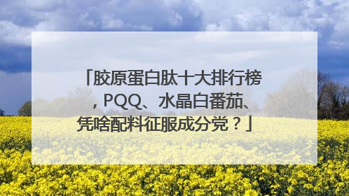 胶原蛋白肽十大排行榜，PQQ、水晶白番茄、凭啥配料征服成分党？