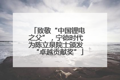 致敬“中国锂电之父”，宁德时代为陈立泉院士颁发“卓越贡献奖”