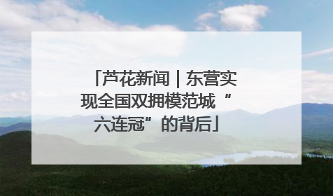芦花新闻｜东营实现全国双拥模范城“六连冠”的背后